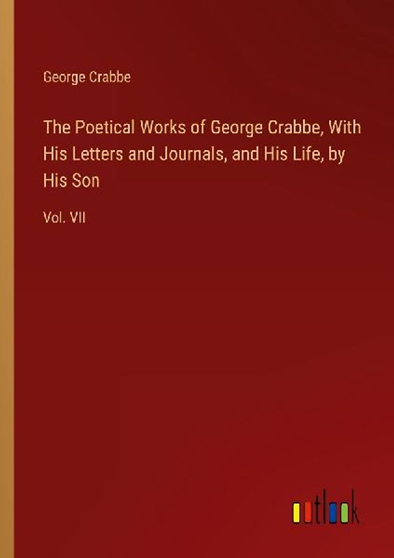The Poetical Works of George Crabbe, With His Letters and Journals, and His Life, by His Son
