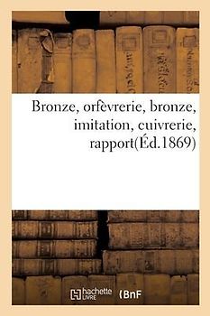 Bronze, Orfèvrerie, Bronze, Imitation, Cuivrerie, Rapport: Délégués Ciseleurs, Tourneurs Et Monteurs, 8 Novembre 1868