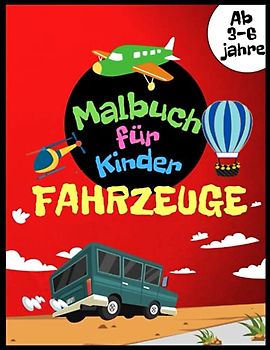 Fahrzeuge Malbuch für Kinder ab 3-6 jahren: Autos, Flugzeuge, Fahrräder, Motorräder, Züge und Traktoren und Vieles Mehr zum Ausmalen für Jungen