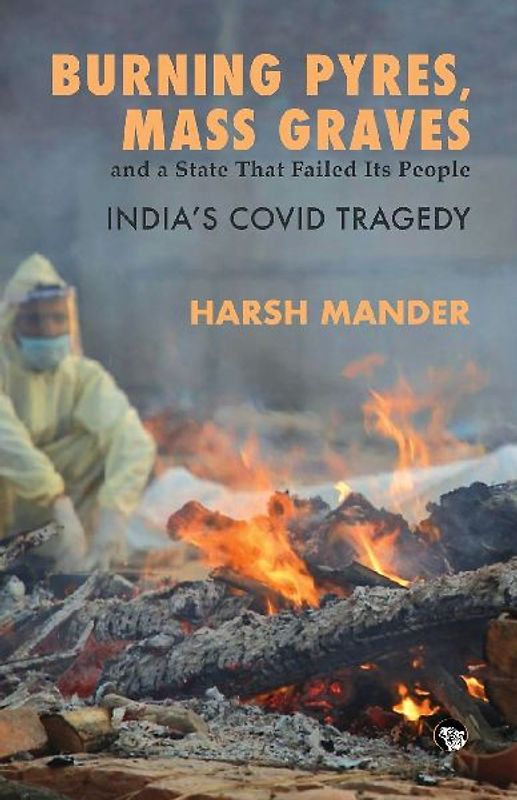 Burning Pyres, Mass Graves and a State That Failed Its People India's Covid Tragedy