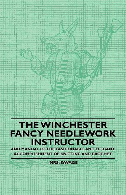 The Winchester Fancy Needlework Instructor - And Manual of the Fashionable and Elegant Accomplishment of Knitting and Crochet