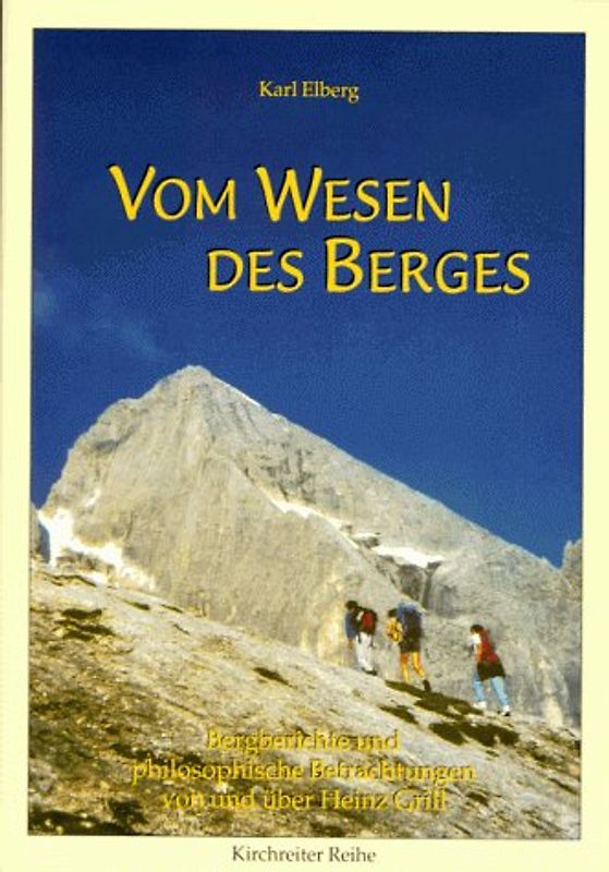 Vom Wesen des Berges - Berichte von und über Heinz Grill. Ein begnadetes Kletterleben