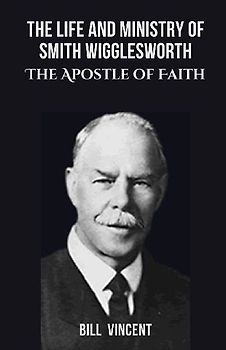 The Life and Ministry of Smith Wigglesworth
