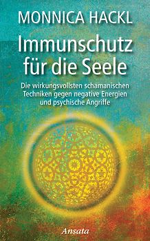 Immunschutz für die Seele. Die wirkungsvollsten schamanischen Techniken gegen negative Energien und psychische Angriffe