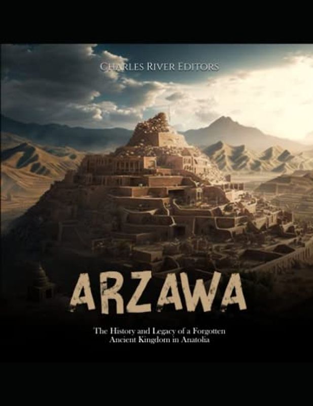 Arzawa: The History and Legacy of a Forgotten Ancient Kingdom in Anatolia