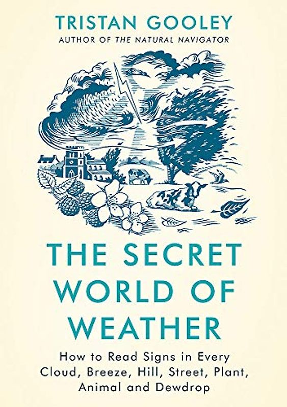 The Secret World of Weather: How to Read Signs in Every Cloud, Breeze, Hill, Street, Plant, Animal, and Dewdrop