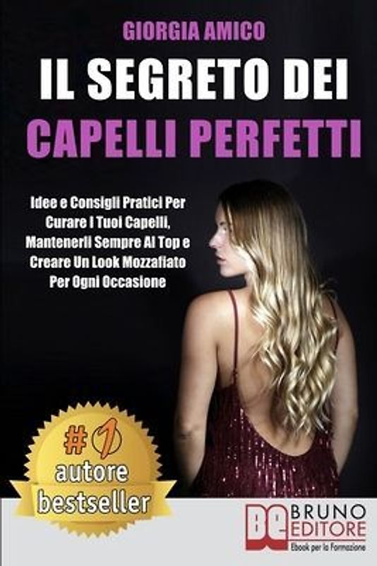 Il Segreto Per Capelli Perfetti: Idee e Consigli Pratici Per Curare I Tuoi Capelli, Mantenerli Sempre Al Top e Creare Un Look Mozzafiato Per Ogni Occa