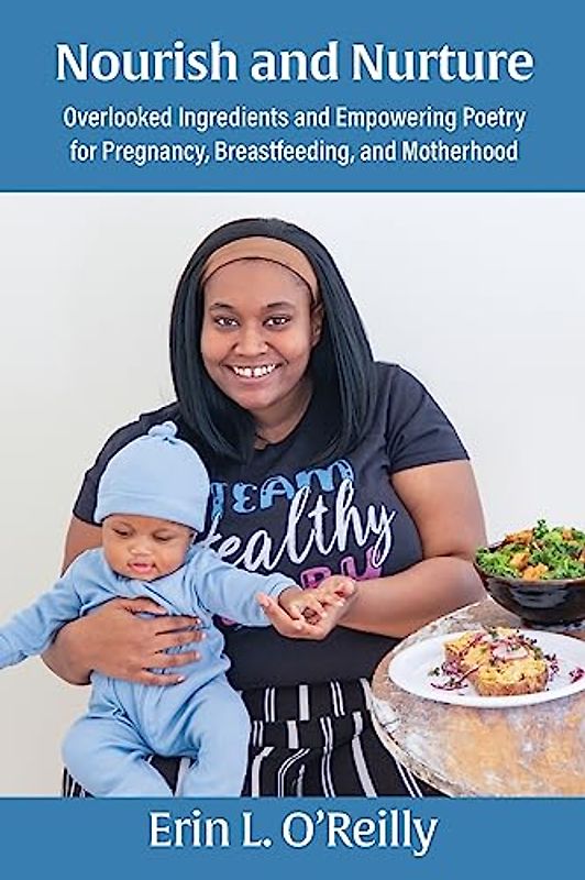 Nourish and Nurture: Overlooked Ingredients and Empowering Poetry for Pregnancy, Breastfeeding, and Motherhood
