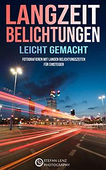 Langzeitbelichtungen leicht gemacht: Fotografieren mit langen Belichtungszeiten für Einsteiger (Fotografieren Lernen, Band 5)