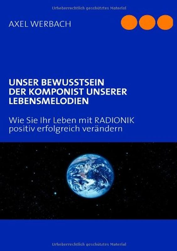 UNSER BEWUSSTSEIN DER KOMPONIST UNSERER LEBENSMELODIEN. Wie Sie Ihr Leben mit RADIONIK positiv erfolgreich verändern