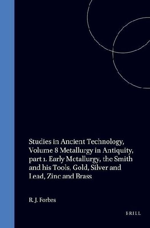Studies in Ancient Technology, Volume 8 Metallurgy in Antiquity, Part 1. Early Metallurgy, the Smith and His Tools, Gold, Silver and Lead, Zinc and Brass