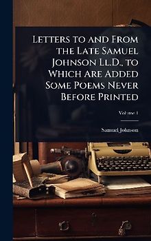 Letters to and From the Late Samuel Johnson Ll.D., to Which Are Added Some Poems Never Before Printed