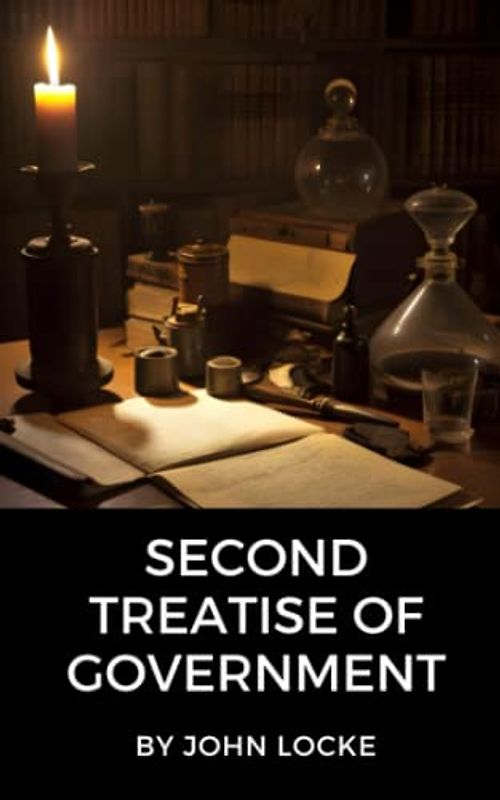 Second Treatise of Government: Exploring the Foundations of Democracy, Individual Rights, and Limited Government (Annotated)