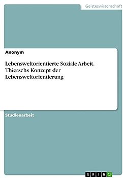 Lebensweltorientierte Soziale Arbeit. Thierschs Konzept der Lebensweltorientierung