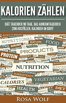 Kalorien zählen: Diät Tagebuch 90 Tage. Das Abnehmtagebuch zum Ausfüllen. Kalorien im Griff. (Kalorienzähler, Band 1)