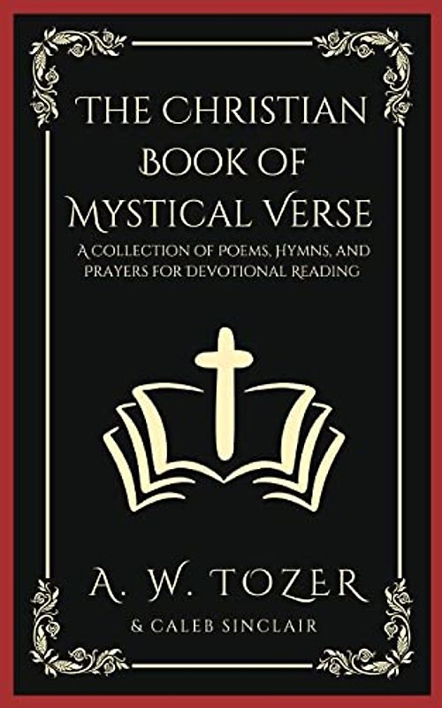 The Christian Book of Mystical Verse: A Collection of Poems, Hymns, and Prayers for Devotional Reading