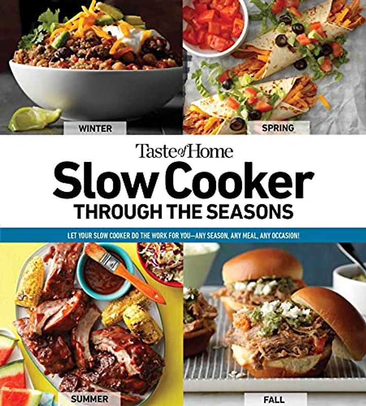 Slow Cooker Through the Seasons: 352 Recipes That Let Your Slow Cooker Do the Work--any Meal, Any Occasion, Any Time of Year!