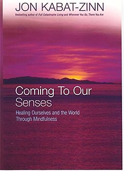 Coming to Our Senses: Healing Ourselves and the World Through Mindfulness - Kabat-Zinn, Jon