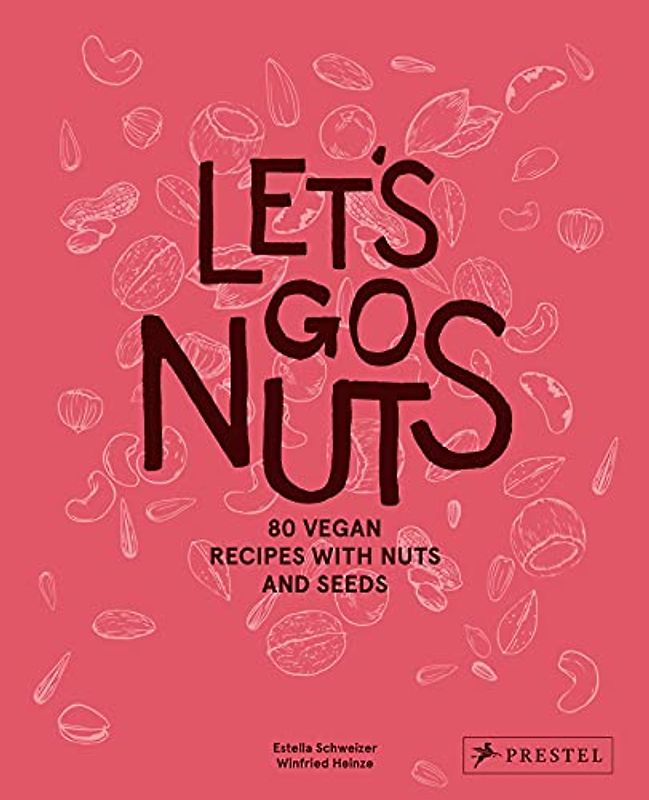 Let's Go, Nuts: 80 Vegan Recipes With Nuts and Seeds