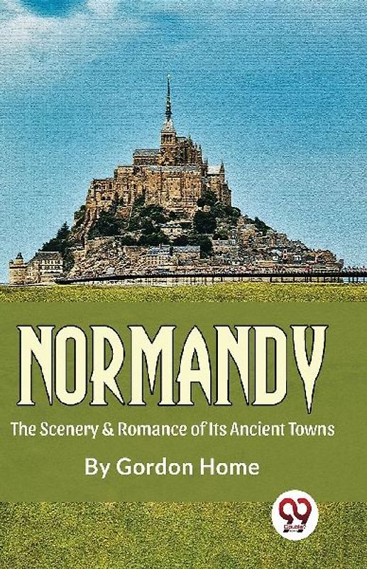 Normandy The Scenery & Romance Of its Ancient Towns