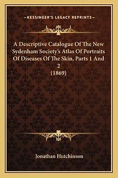 A Descriptive Catalogue Of The New Sydenham Society's Atlas Of Portraits Of Diseases Of The Skin, Parts 1 And 2 (1869)