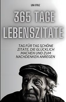 365 Tage Lebenszitate: Tag für Tag schöne Zitate, die glücklich machen und zum Nachdenken anregen