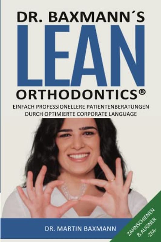 Dr. Baxmann´s Lean Orthodontics® - Einfach professionellere Patientenberatungen durch optimierte Corporate Language: Zahnschienen & Aligner -ZFA-