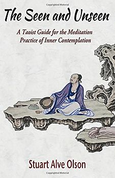 The Seen and Unseen: A Taoist Guide for the Meditation  Practice of Inner Contemplation: A Taoist Guide for the Meditation  Practice of Inner Contemplation