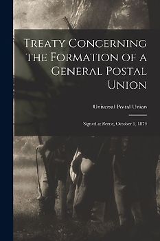 Treaty Concerning the Formation of a General Postal Union: Signed at Berne, October 9, 1874