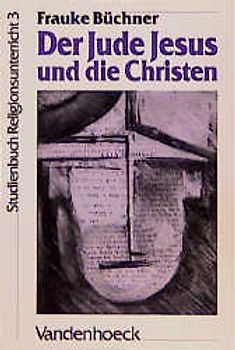 Studienbuch Religionsunterricht Sekundarstufe II. Fragen, Positionen, Impulse / Der Jude Jesus und die Christen. Kritisches und Kreatives zu Matthias 1-6