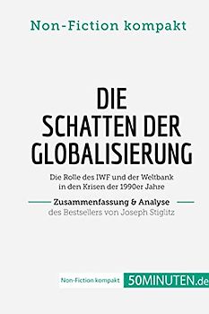 Die Schatten der Globalisierung. Zusammenfassung & Analyse des Bestsellers von Joseph Stiglitz: Die Rolle des IWF und der Weltbank in den Krisen der 1990er Jahre (Non-Fiction kompakt)