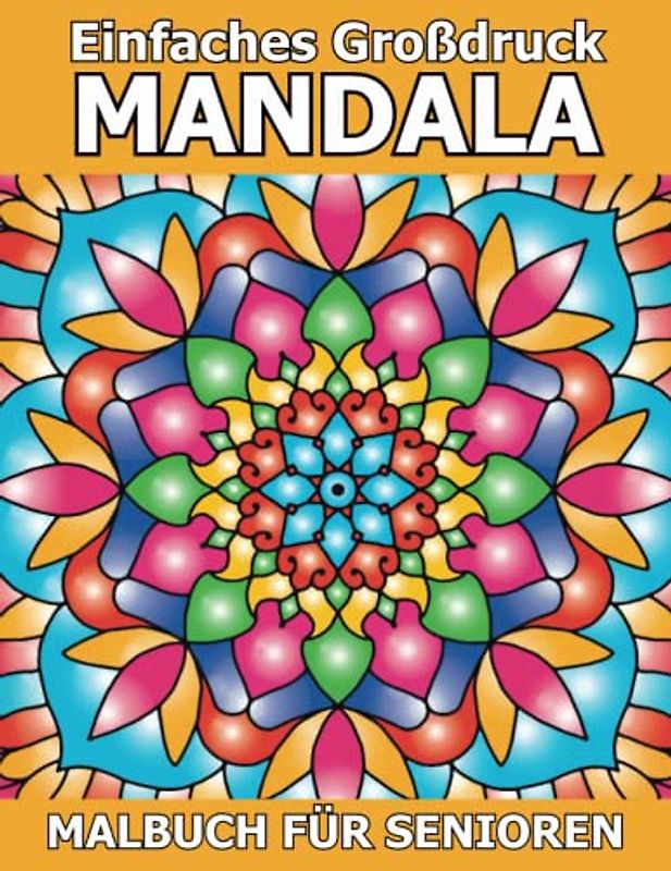 Einfaches Großdruck Mandala Malbuch für Senioren: Eine einfache und leichte Färbung Seiten mit schönen Mandalas für Anfänger, ältere Menschen, Senioren, und Menschen jeden Alters.