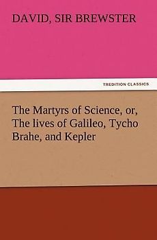 The Martyrs of Science, or, The lives of Galileo, Tycho Brahe, and Kepler