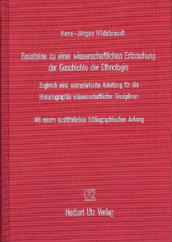 Bausteine zu einer wissenschaftlichen Erforschung der Geschichte der Ethnologie. Zugleich eine exemplarische Anleitung für die Historiographie wissenschaftlicher Disziplinen