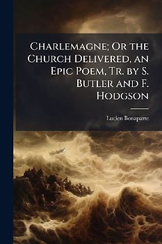 Charlemagne; Or the Church Delivered, an Epic Poem, Tr. by S. Butler and F. Hodgson