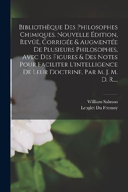 Bibliothèque Des Philosophes Chimiques. Nouvelle Édition, Revûë, Corrigée & Augmentée De Plusieurs Philosophes, Avec Des Figures & Des Notes Pour Faci