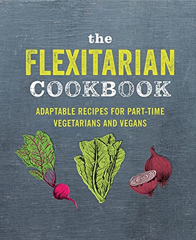 The Flexitarian Cookbook: Adaptable recipes for part-time vegetarians and vegans
