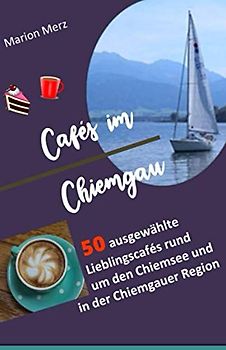 Cafés im Chiemgau, 50 ausgewählte Lieblingscafés rund um den Chiemsee und in der Chiemgauer Region