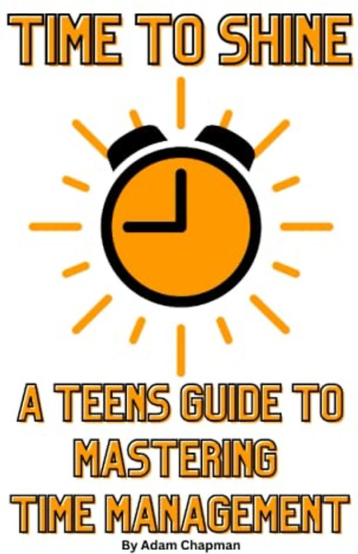Time to Shine: A Teens Guide to Mastering Time Management