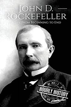 John D. Rockefeller: A Life From Beginning to End (Biographies of Business Leaders, Band 4)