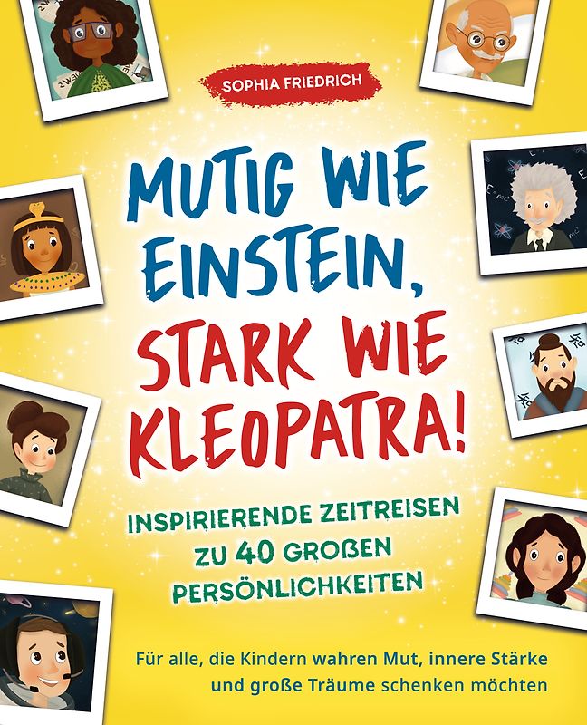Mutig wie Einstein, stark wie Kleopatra! Inspirierende Zeitreisen zu 40 großen Persönlichkeiten
