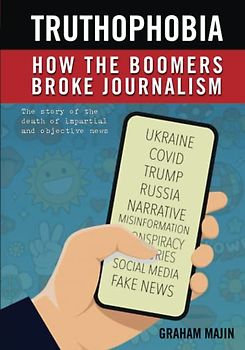 Truthophobia: How the Boomers Broke Journalism: The Story of the Death of Impartial and Objective News