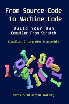From Source Code To Machine Code: Build Your Own Compiler From Scratch (Build Your Own X From Scratch)