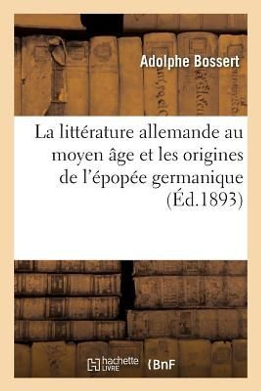 La Littérature Allemande Au Moyen Âge Et Les Origines de l'Épopée Germanique