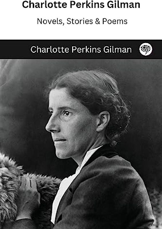 Charlotte Perkins Gilman: Novels, Stories & Poems