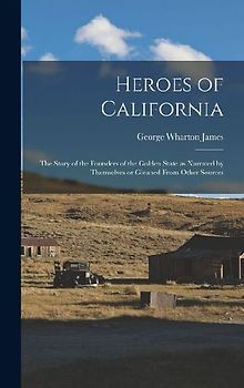 Heroes of California; the Story of the Founders of the Golden State as Narrated by Themselves or Gleaned From Other Sources