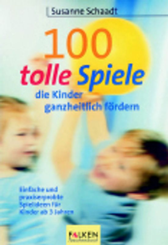 100 tolle Spiele, die Kinder ganzheitlich fördern. Einfache und praxiserprobte Spielideen für Kinder ab 3 Jahren