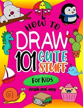 How To Draw 101 Cute Stuff For Kids Simple and Easy: Bring Your Imagination to Life. A Fun and Easy Step-by-Step Guide to Drawing Adorable Characters ... Suitable for Boys Girl, Ages 4-8, 8-12
