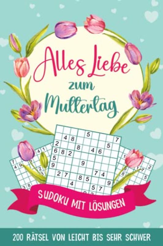 Alles Liebe zum Muttertag - Sudoku mit Lösungen: 200 Rätsel von Leicht bis Sehr Schwer | Muttertagsgeschenk Idee für die Beste Mama der Welt