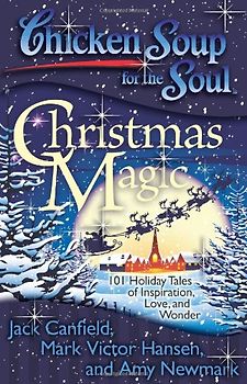 Chicken Soup for the Soul: Christmas Magic: 101 Holiday Tales of Inspiration, Love, and Wonder - Jack Canfield